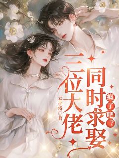 三位大佬同时求娶，疯了吧？