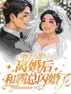 四十六岁离婚后，和霸总闪婚了