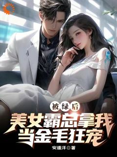被绿后，美女霸总拿我当金毛狂宠