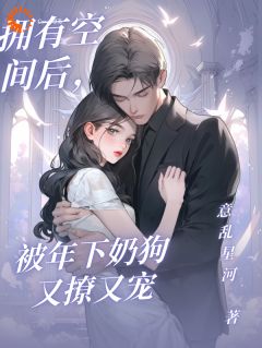拥有空间后，被年下奶狗又撩又宠