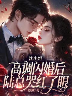 沈小姐高调闪婚后，陆总哭红了眼