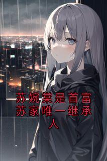 苏婉棠是首富苏家唯一继承人