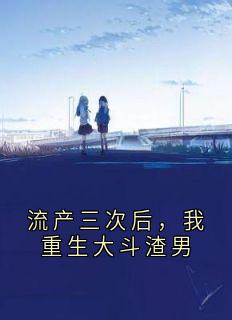 流产三次后，我重生大斗渣男