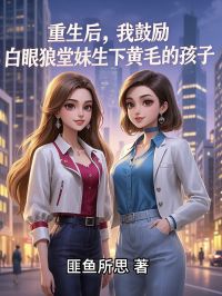 重生后，我鼓励白眼狼堂妹生下黄毛的孩子