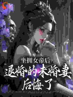 坐拥女帝后，退婚的未婚妻后悔了