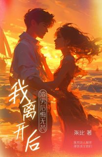 我离开后，渣男后悔无药
