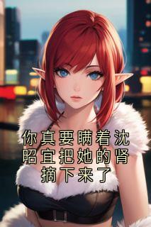 你真要瞒着沈昭宜把她的肾摘下来了