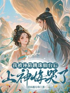 我被诬陷跳诛仙台后，上神悔哭了