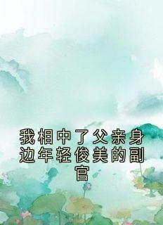 我相中了父亲身边年轻俊美的副官