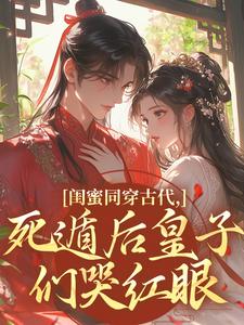 闺蜜同穿古代，死遁后皇子们哭红眼