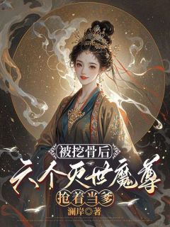 被挖骨后，六个灭世魔尊抢着当爹
