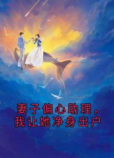 妻子偏心助理，我让她净身出户