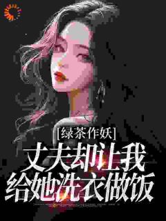 绿茶作妖，丈夫却让我给她洗衣做饭