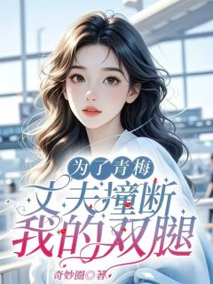 为了青梅，丈夫撞断我的双腿