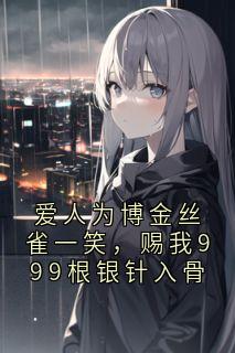 爱人为博金丝雀一笑，赐我999根银针入骨