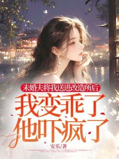 未婚夫将我送进改造所后，我变乖了，他吓疯了