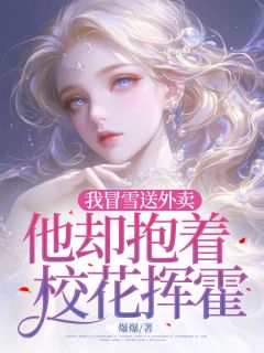 我冒雪送外卖，他却抱着校花挥霍