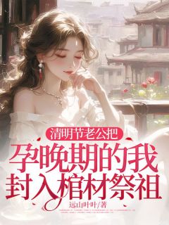 清明节老公把孕晚期的我封入棺材祭祖