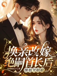 换亲改嫁绝嗣首长后，继姐哭瞎眼