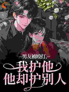 男友被殴打，我护他，他却护别人