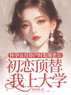 怀孕五月待产时发现老公初恋顶替我上大学