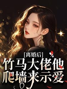 离婚后，竹马大佬他爬墙来示爱