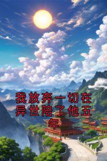 我放弃一切在异世陪了他五年