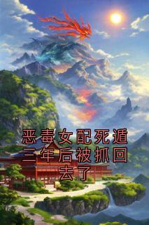 恶毒女配死遁三年后被抓回去了