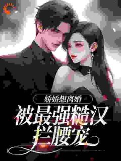 娇娇想离婚，被最强糙汉拦腰宠