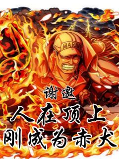 全章节小说谢邀，人在顶上，刚穿越成赤犬！综武刁德一最新阅读