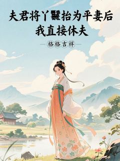 夫君将丫鬟抬为平妻后，我直接休夫