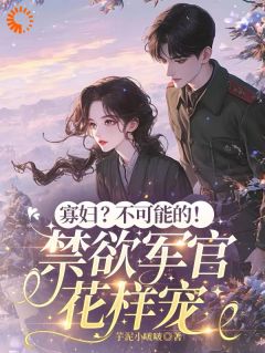 寡妇？不可能的！禁欲军官花样宠