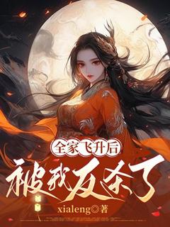 xialeng写的小说《全家飞升后，被我反杀了》流夏楼妄全文阅读