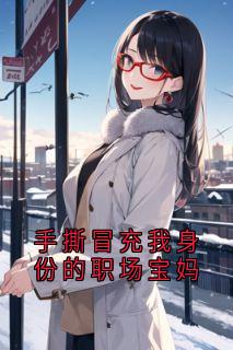 《手撕冒充我身份的职场宝妈》柳悦罗云云沈淮吴小雨小说全文阅读
