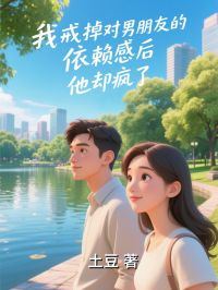 (热推新书)《我戒掉对男朋友的依赖感后，他却疯了》商早朱俊杰无弹窗阅读
