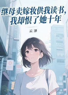 继母卖嫁妆供我读书，我却恨了她十年by云泽