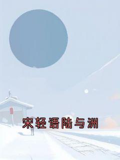 好看的宋轻语陆与洲小说-宋轻语陆与洲最新章节阅读