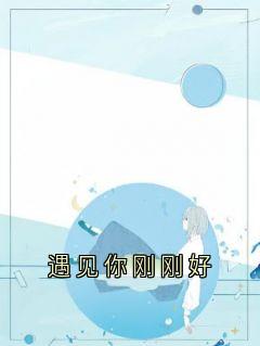小说推荐《遇见你刚刚好》完结版全章节阅读