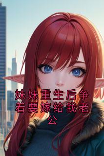 《妹妹重生后争着要嫁给我老公》周晨许念小说全章节最新阅读