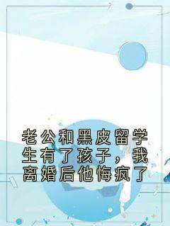 (独家)老公和黑皮留学生有了孩子，我离婚后他悔疯了秦婉歌沈泽爱丽丝小说