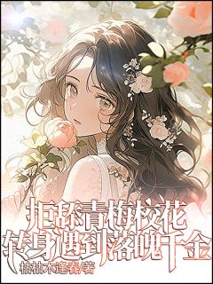 拒舔青梅校花，转身遇到落魄千金小说百度云完整章节列表免费阅读