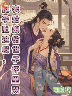 《挺孕肚进帐，表姑娘钻世子怀里哭》最新章节 姜芙魏铮全文阅读