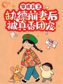 穿成兵王缺德前妻后，被真香团宠小说-穿成兵王缺德前妻后，被真香团宠抖音小说陈柒月江淮