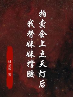[抖音]小说白芊芊徐墨柯拍卖会上点天灯后，我替妹妹撑腰