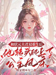 和状元夫君双重生后，他转头爬上了公主凤床小说(连载文)-曲乘风百里烟萝无广告阅读