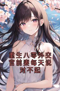 重生八零外交官前妻每天说对不起章节目录小说-赵闻江傅溪蕊免费阅读全文