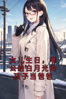 火爆女儿生日，老公给白月光的孩子当爸爸小说，主角是姜婉月沈书珩林越遥在线阅读全文无删减