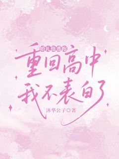 婚礼他逃跑，重回高中我不表白了