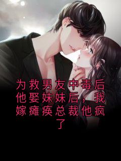 为救男友中毒后他娶妹妹后，我嫁瘫痪总裁他疯了
