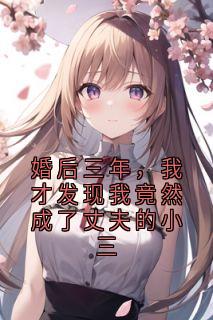 婚后三年，我才发现我竟然成了丈夫的小三